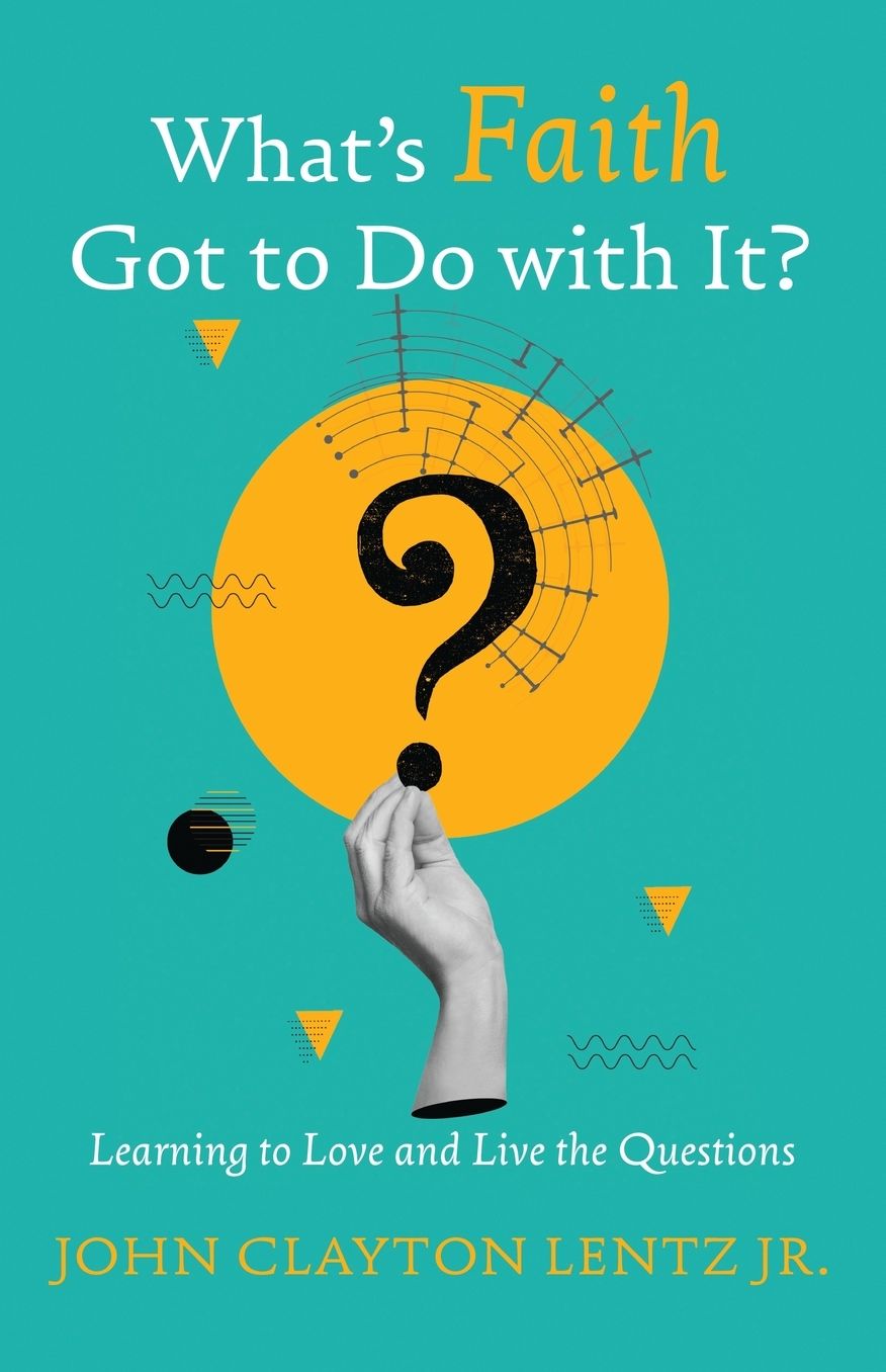 What's Faith Got to Do with It?: Learning to Love and Live the Questions