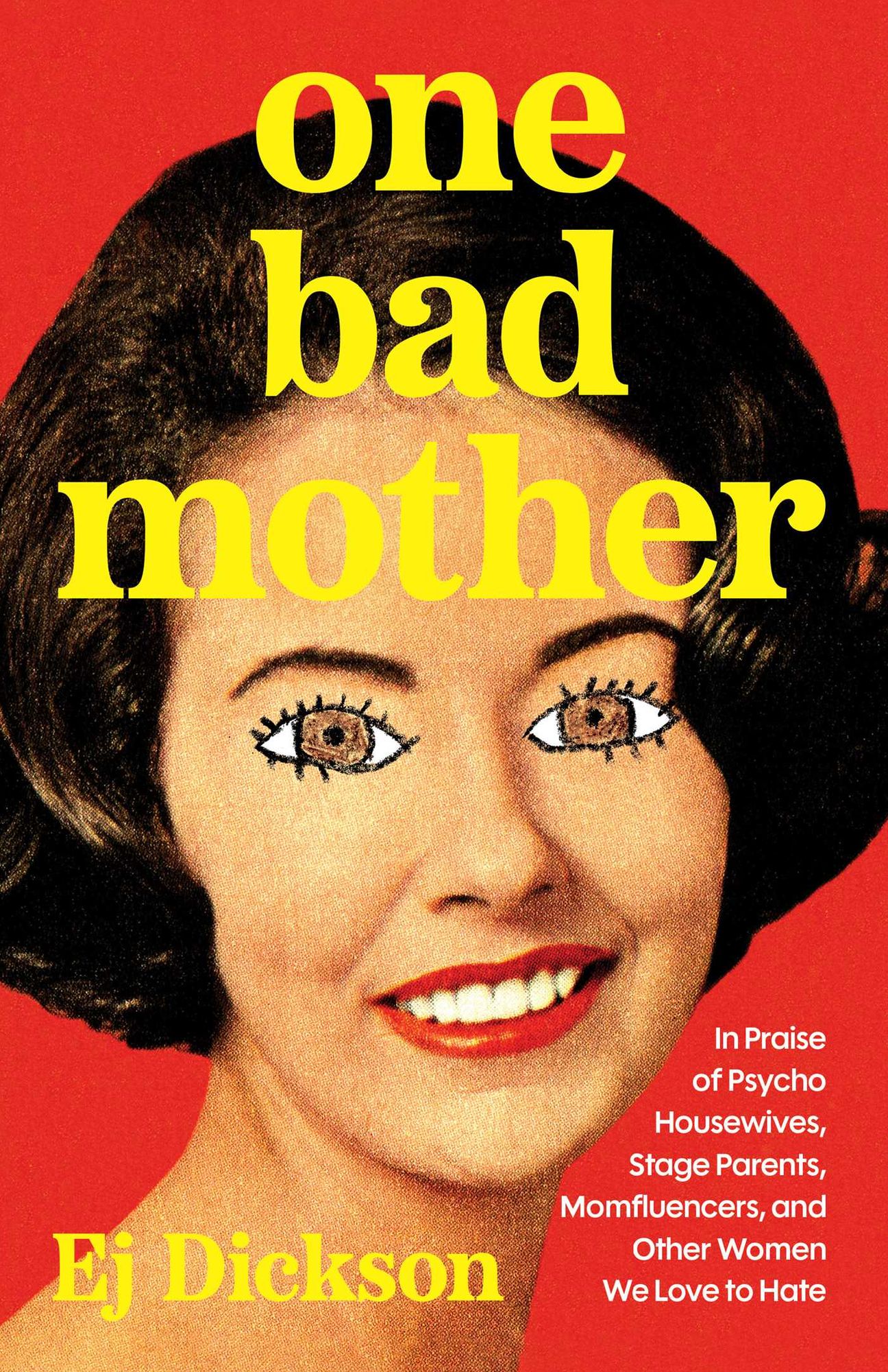 One Bad Mother: In Praise of Psycho Housewives, Stage Parents, Momfluencers, and Other Women We Love to Hate