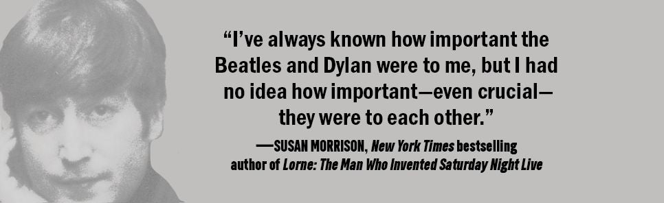 Where the Music Had to Go: How Bob Dylan and the Beatles Changed Each Other-and the World