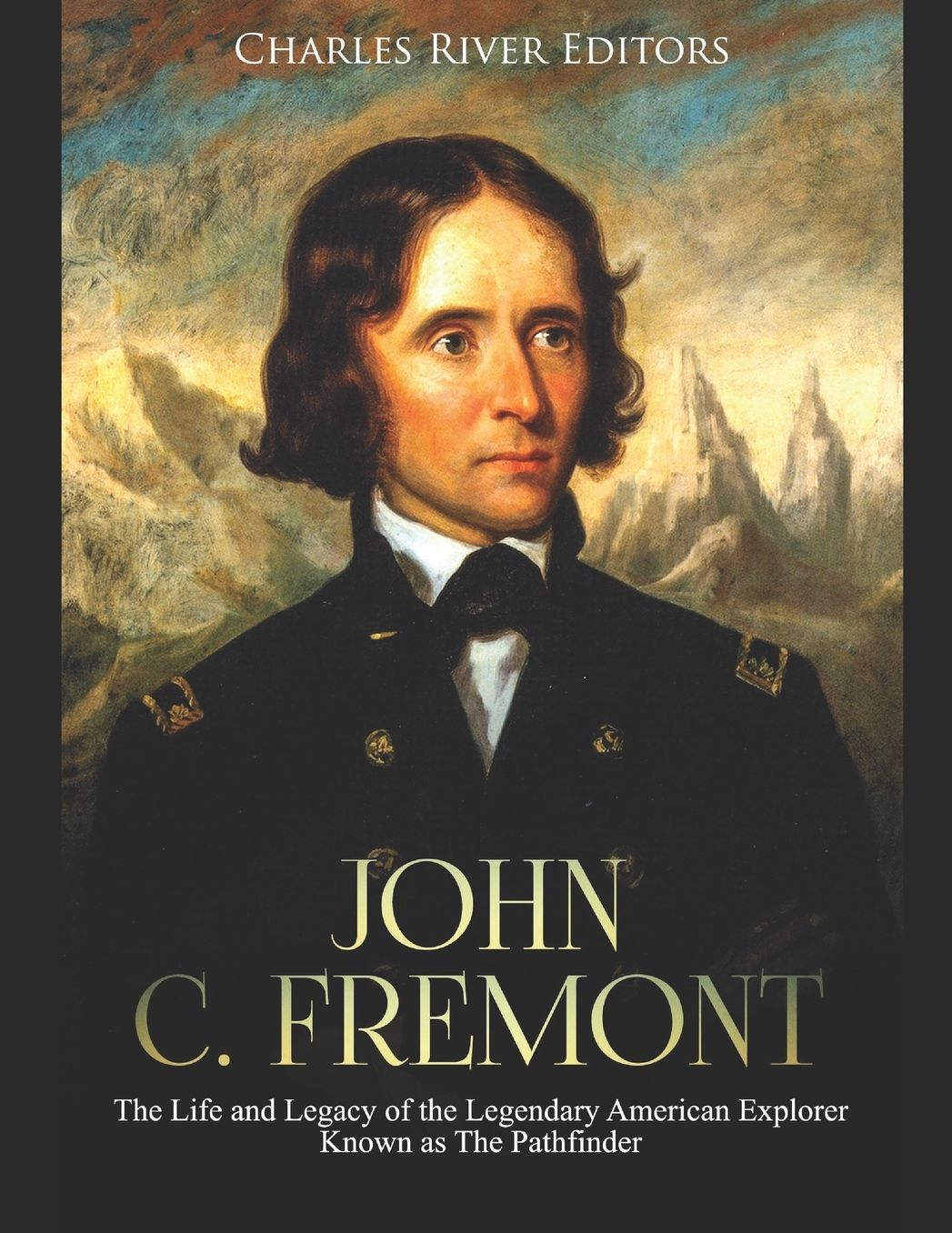 John C. Fremont: The Life and Legacy of the Legendary American Explorer Known as The Pathfinder