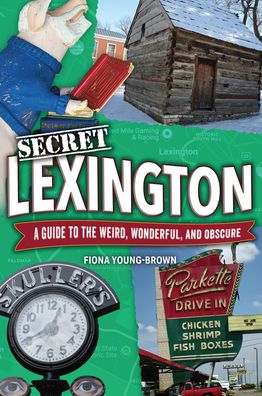 Secret Lexington: A Guide to the Weird, Wonderful, and Obscure