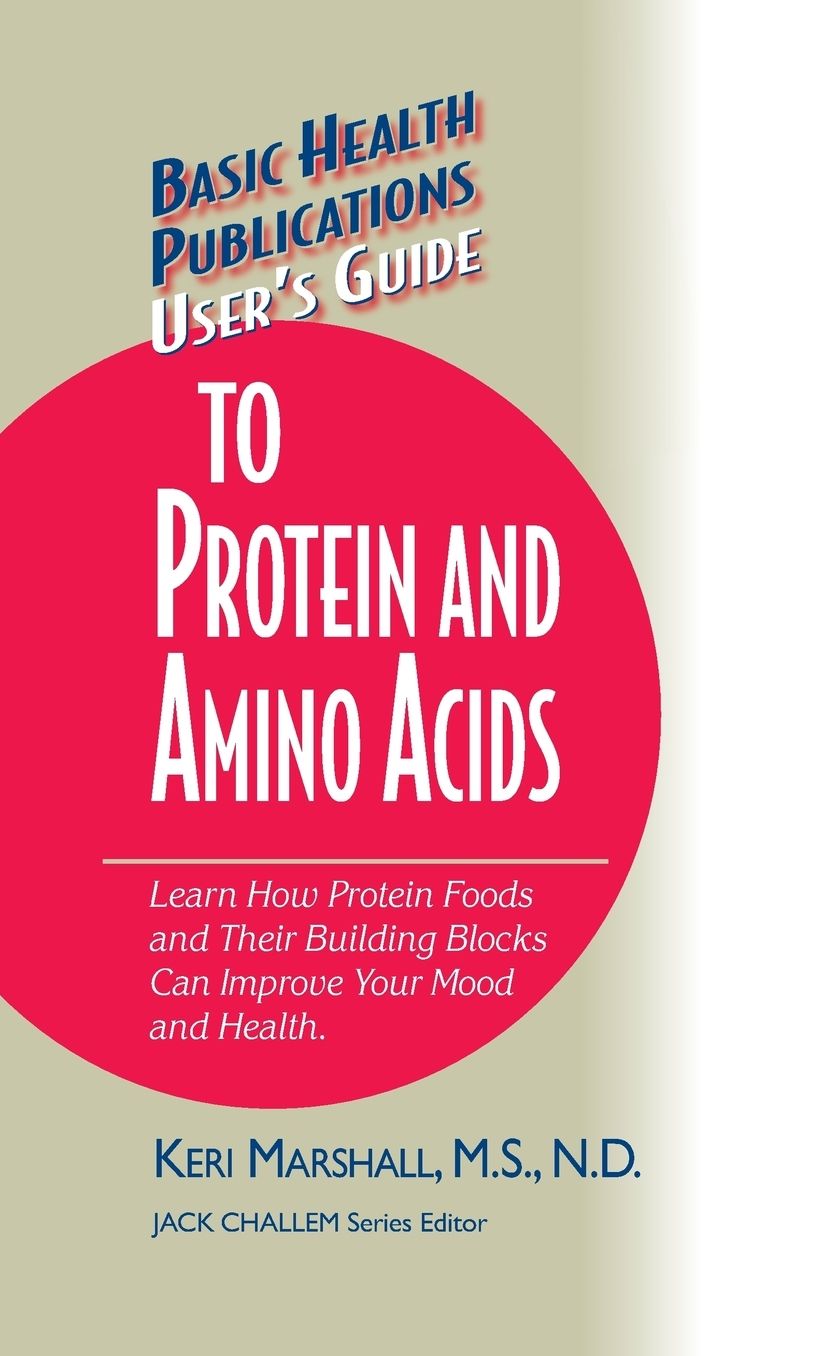 User's Guide to Protein and Amino Acids: Learn How Protein Foods and Their Building Blocks Can Improve Your Mood and Health