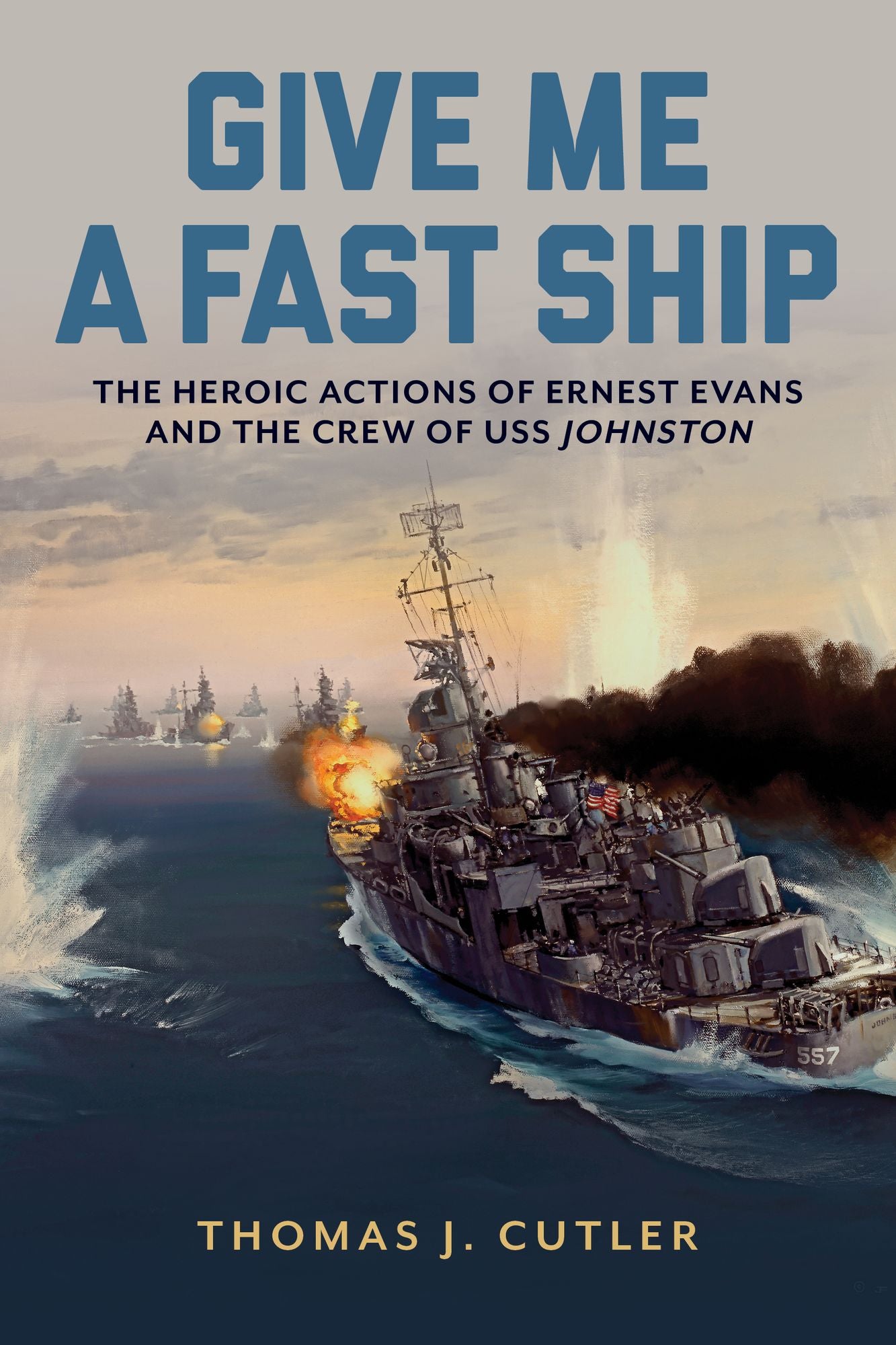 Give Me a Fast Ship: The Heroic Actions of Ernest Evans and the Crew of USS Johnston