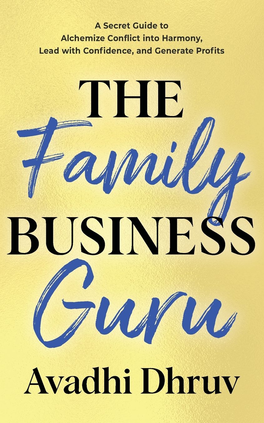 The Family Business Guru: A Secret Guide to Alchemize Conflict into Harmony, Lead with Confidence, and Generate Profits