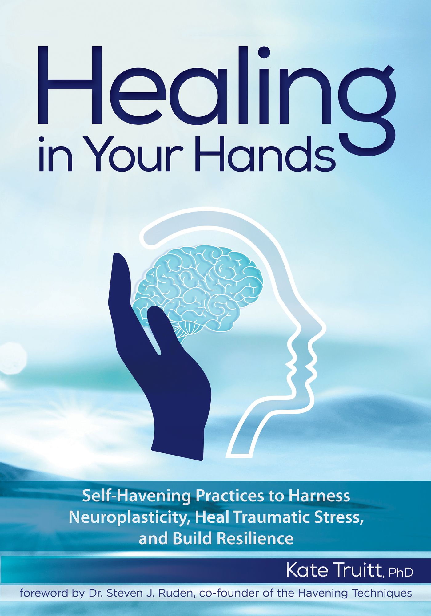 Healing in Your Hands: Self-Havening Practices to Harness Neuroplasticity, Heal Traumatic Stress, and Build Resilience