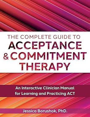 The Complete Guide to Acceptance & Commitment Therapy: An Interactive Skills Manual for Clinicians to Learn and Practice ACT