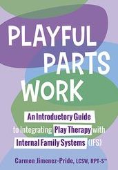 Playful Parts Work: An Introductory Guide to Integrating Play Therapy with Internal Family Systems (IFS)