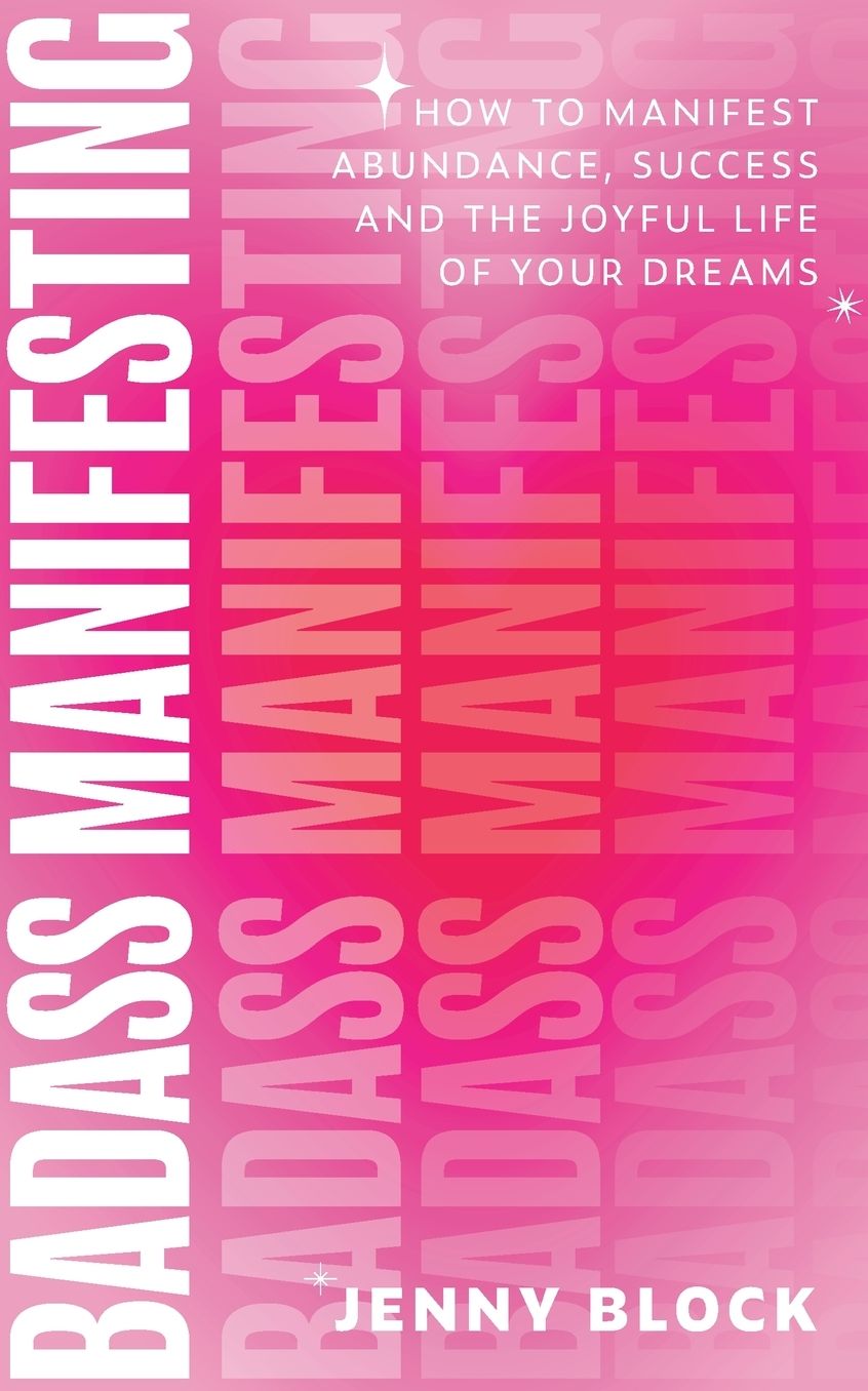 Badass Manifesting: How to Manifest Abundance, Success and the Joyful Life of Your Dreams