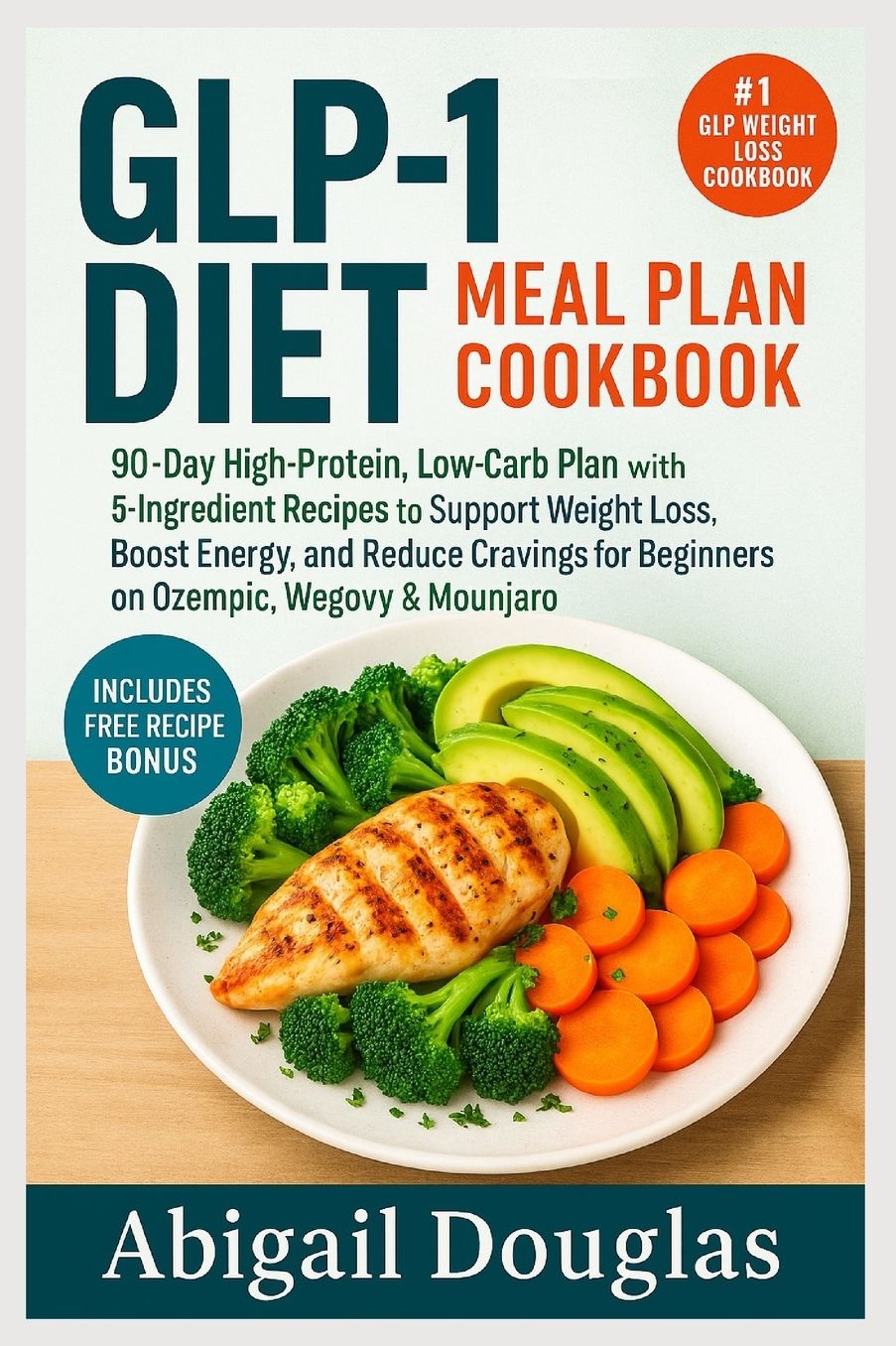 GLP-1 Diet Meal Plan Cookbook: 90-Day High-Protein, Low-Carb Plan with 5-Ingredient Recipes to Support Weight Loss, Boost Energy, and Reduce Cravings for Beginners on Ozempic, Wegovy & Mounjaro