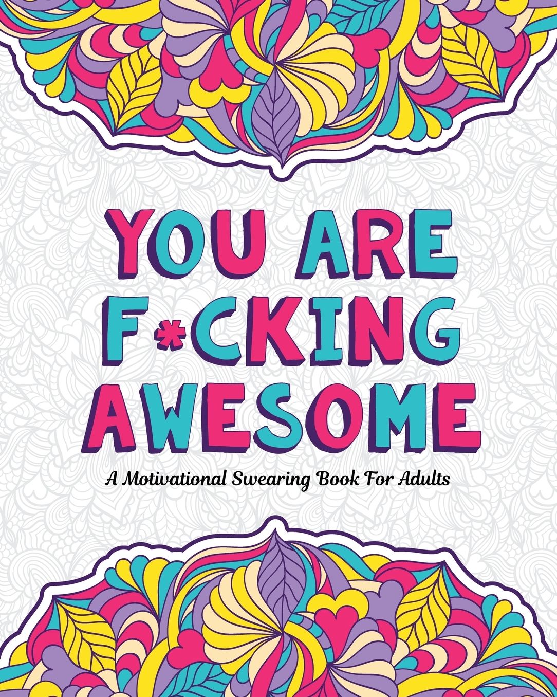 YOU ARE F*CKING AWESOME: A Motivating and Inspiring Swearing Book for Adults - Swear Word Coloring Book For Stress Relief and Relaxation! Funny Gag Gift for Adults, Best Friend, Sister, Mom & Coworkers. Swearing will help!