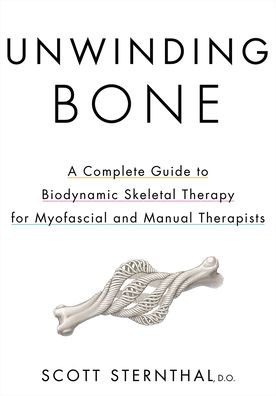 Unwinding Bone: A Complete Guide to Biodynamic Skeletal Therapy for Myofascial and Manual Therapists