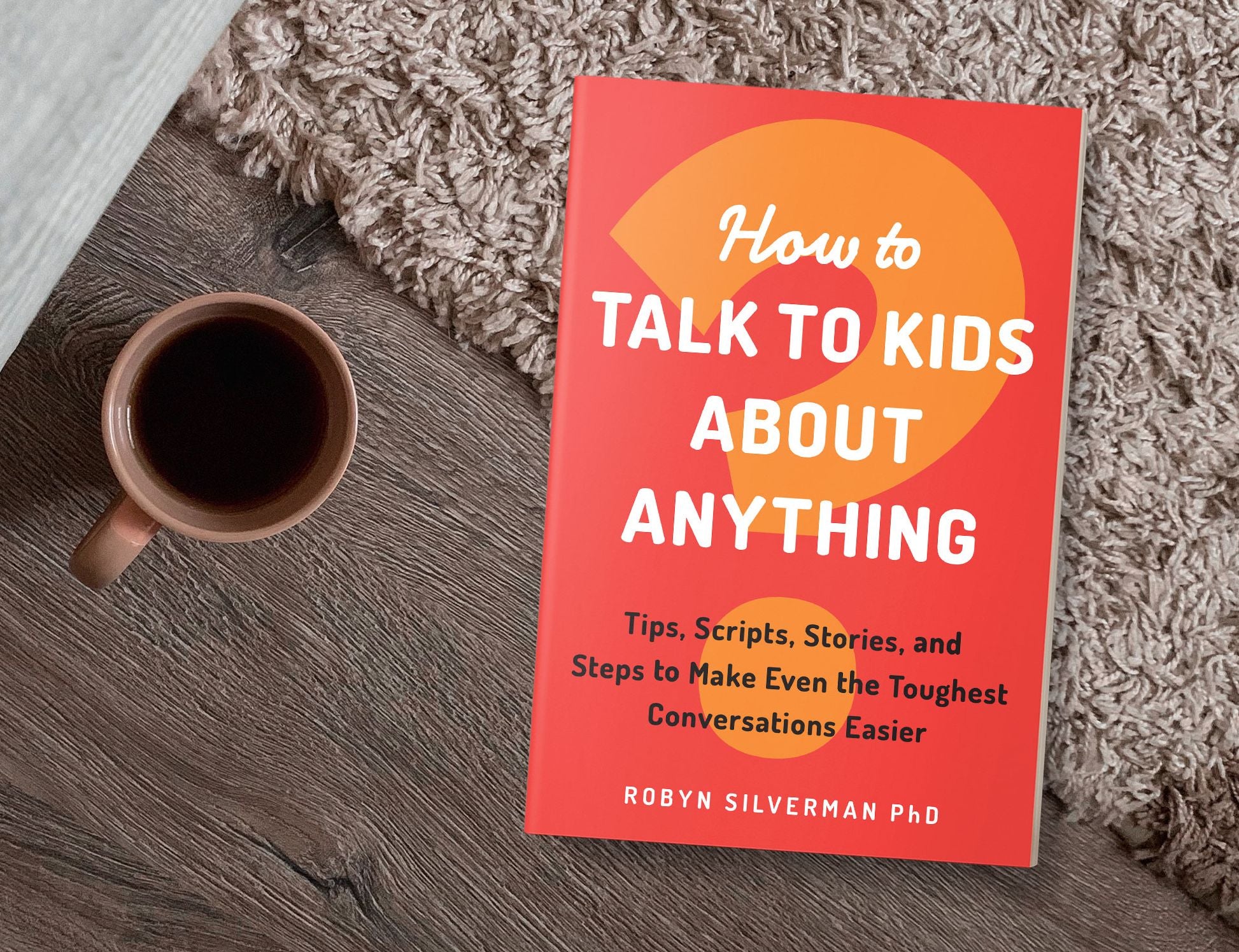 How to Talk to Kids about Anything: Tips, Scripts, Stories, and Steps to Make Even the Toughest Conversations Easier