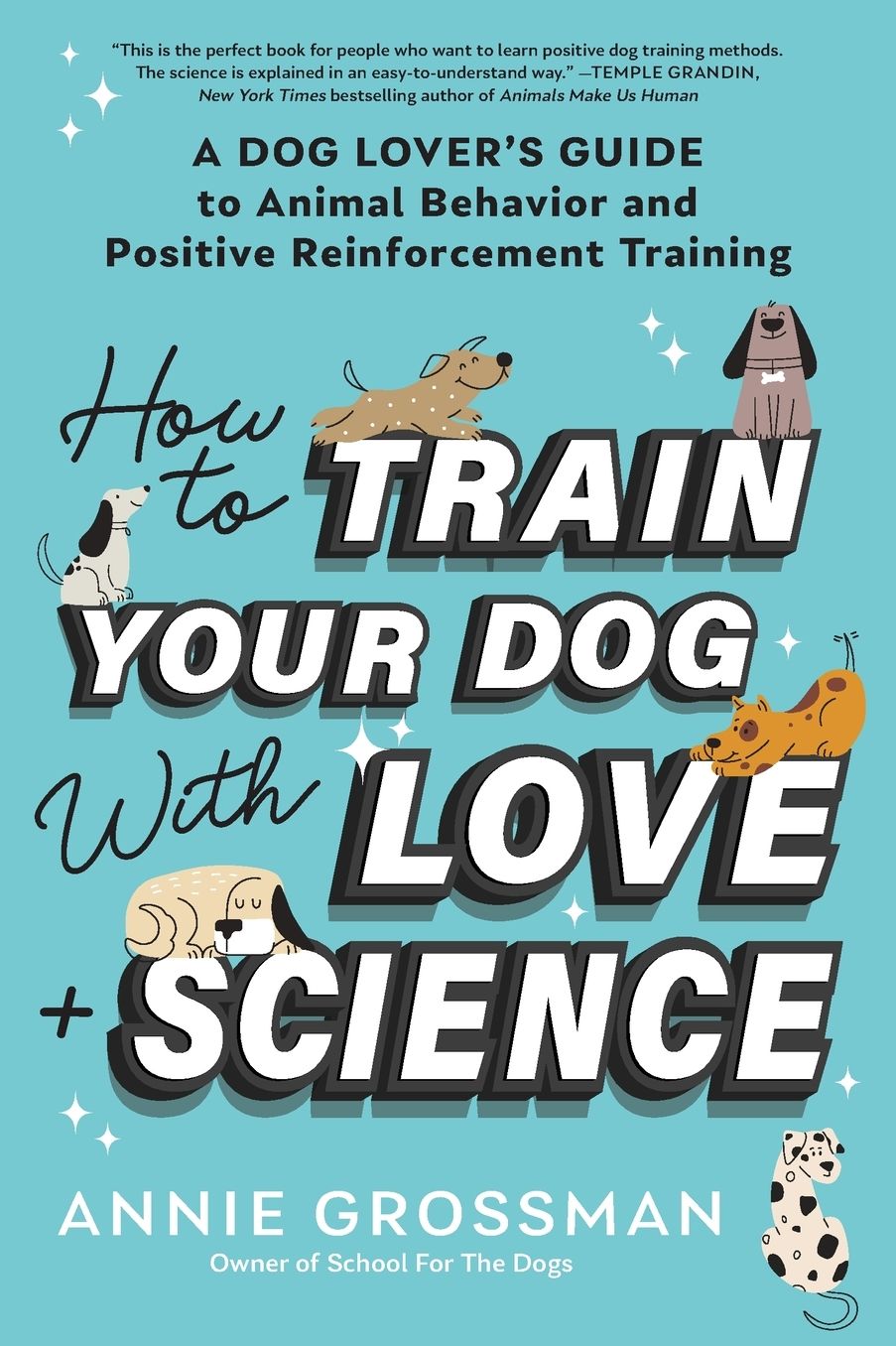 How to Train Your Dog with Love + Science: A Dog Lover's Guide to Animal Behavior and Positive Reinforcement Training