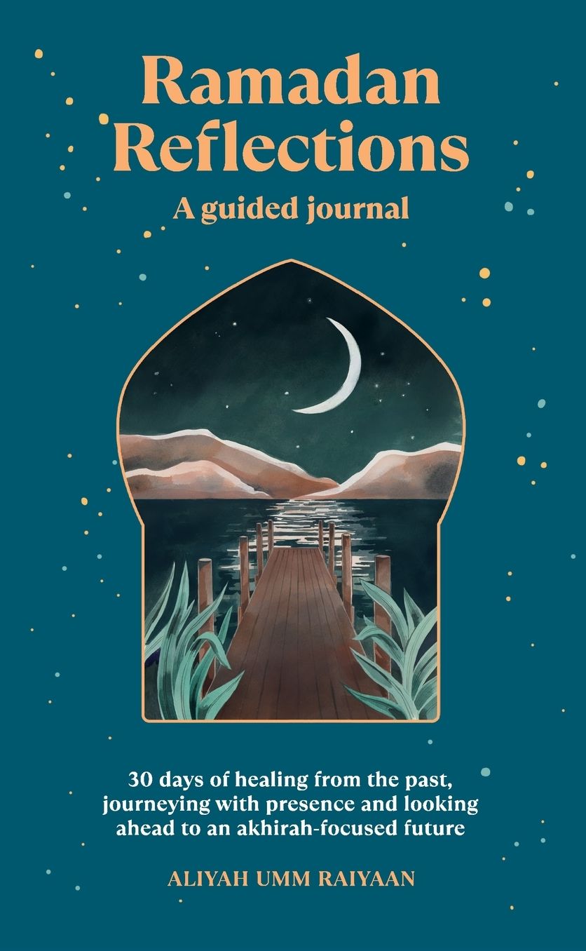 Ramadan Reflections: A Guided Journal: 30 days of healing from your past, being present and looking ahead to an akhirah-focused future