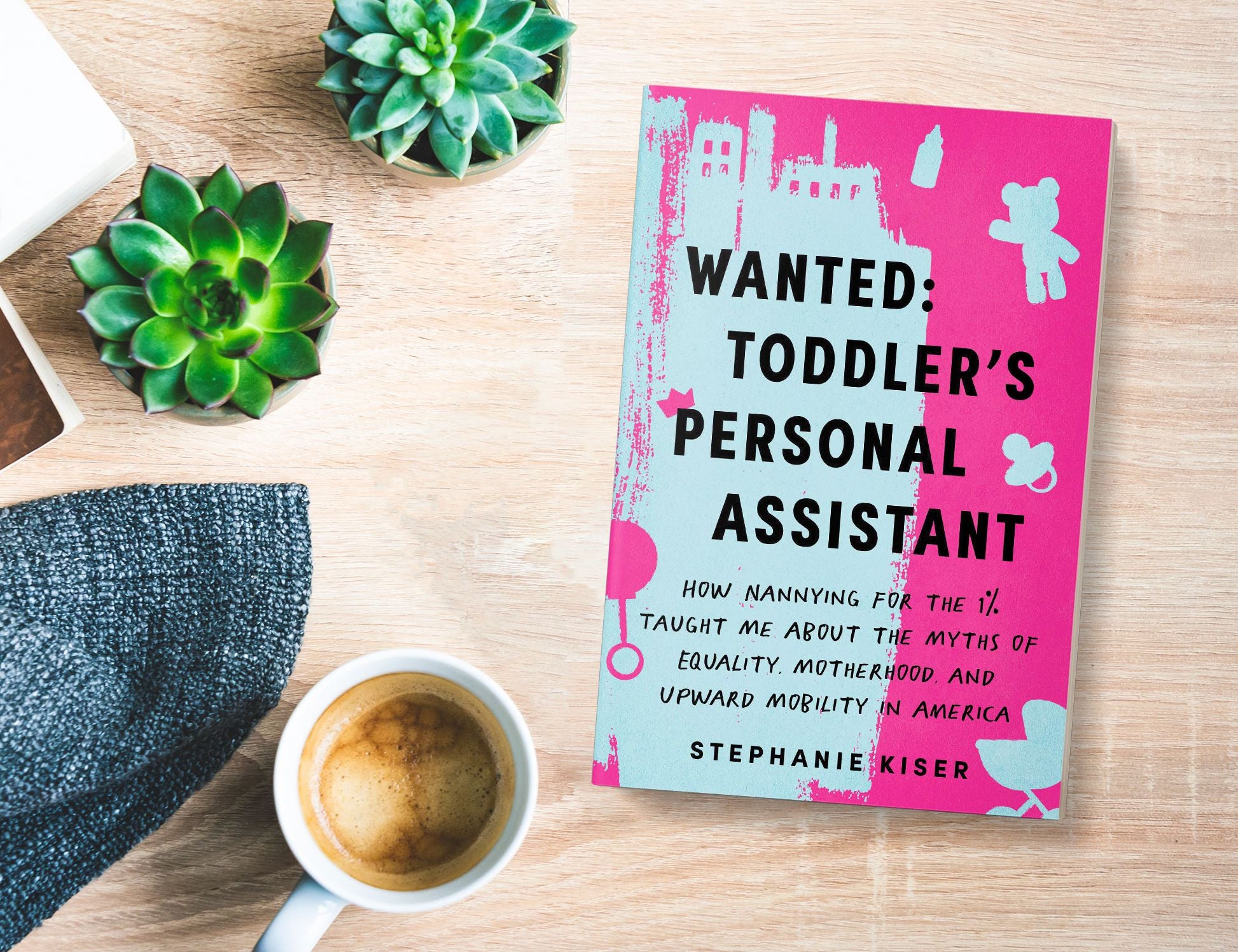 Wanted: Toddler's Personal Assistant: How Nannying for the 1% Taught Me about the Myths of Equality, Motherhood, and Upward Mobility in America