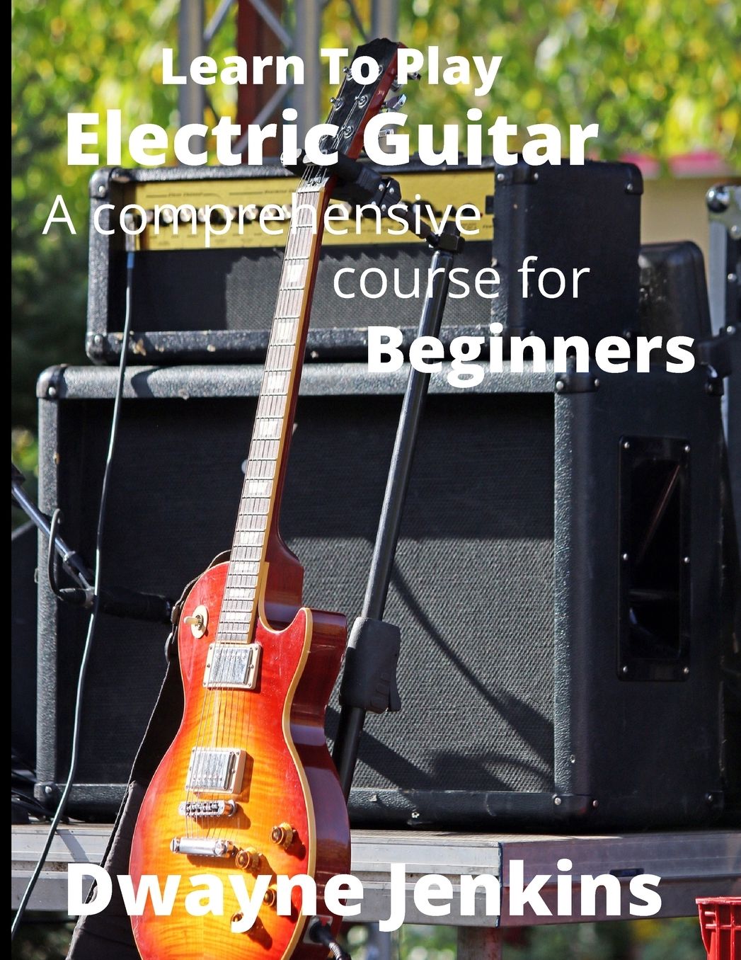 Learn To Play Electric Guitar: A Comprehensive Course For Beginners