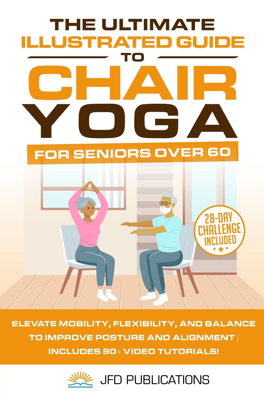 The Ultimate Illustrated Guide to Chair Yoga for Seniors Over 60: Elevate Mobility, Flexibility, and Balance to Improve Posture and Alignment Includes 90+ Video Tutorials!