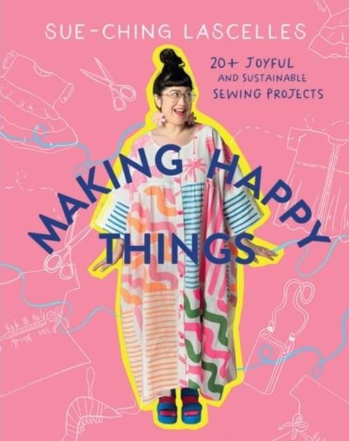 Making Happy Things: 20 Joyful and Sustainable Sewing Projects
