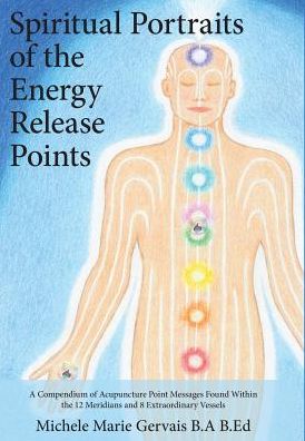 Spiritual Portraits of the Energy Release Points: A Compendium of Acupuncture Point Messages Found Within the 12 Meridians and 8 Extraordinary Vessels