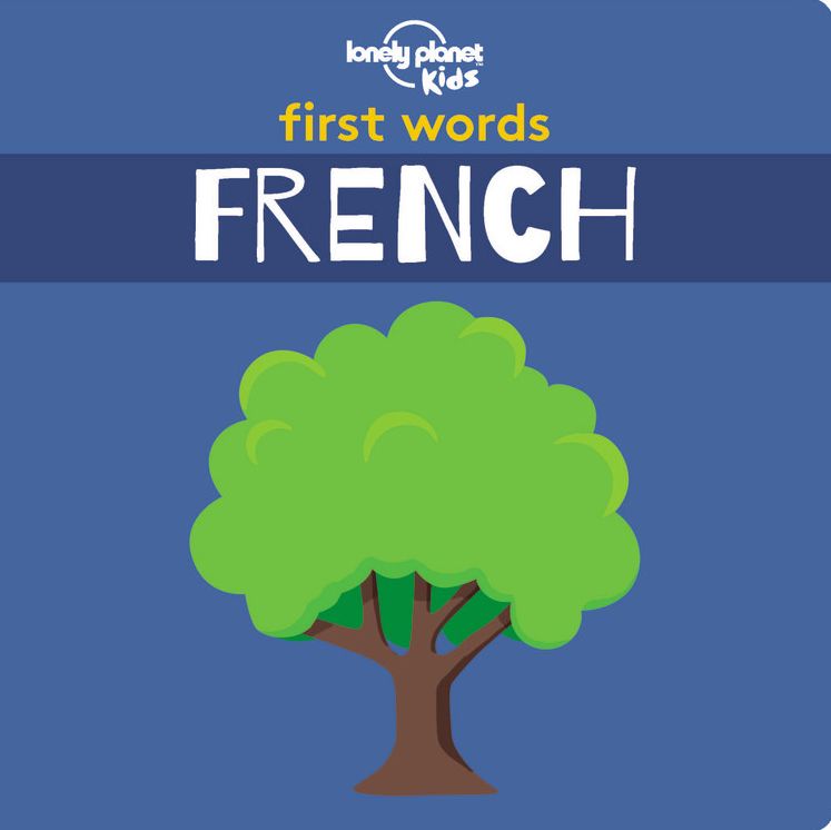 Lonely Planet Kids First Words - French: 12 Exciting New Words to Learn Colourful Illustrations on Every Page Features Handy Pronunciation Guide