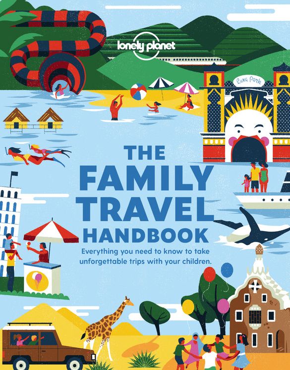 Lonely Planet The Family Travel Handbook: Amazing Experiences Across the World for All Ages How To Get Around with Infants Best Places for Tweens & Teenagers