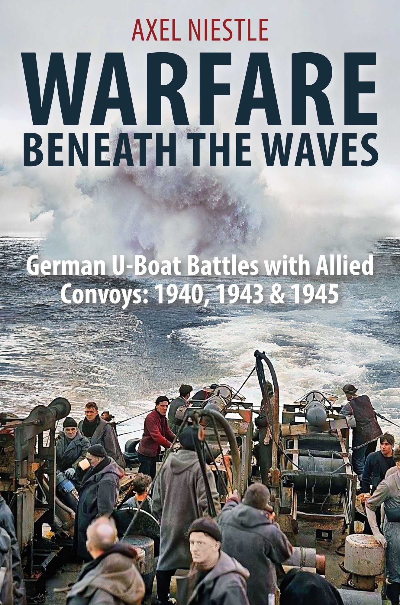 Warfare Beneath the Waves: German U-boat Battles With Allied Convoys, 1940, 1943, and 1945