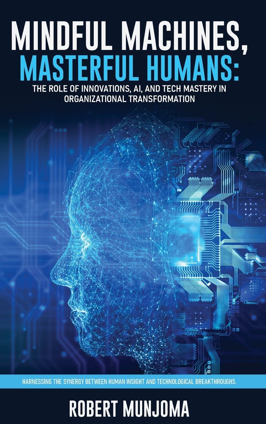 Mindful Machines, Masterful Humans: The Role of Innovations, AI and Tech Mastery in Organizational Transformation