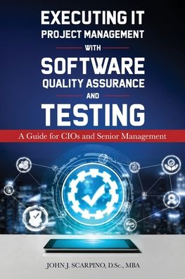 Executing IT Project Management with Software Quality Assurance and Testing: A Guide for CIOs and Senior Management