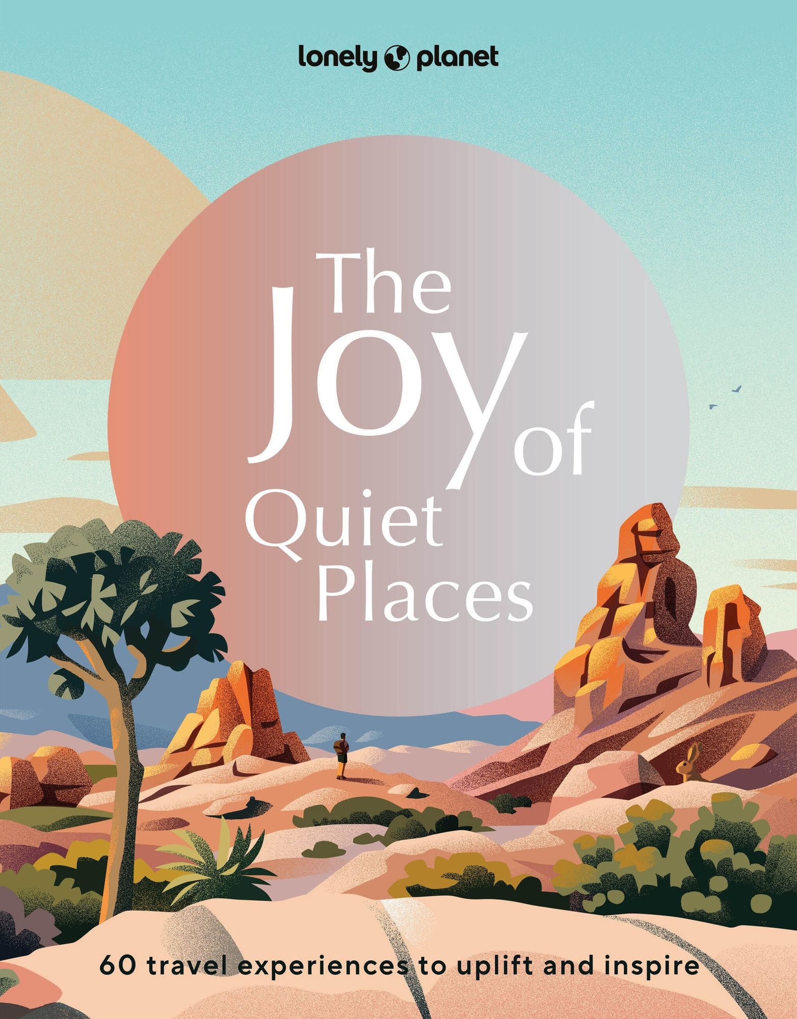 Lonely Planet The Joy of Quiet Places: The World's Most Serene & Peaceful Spaces 180 Ideas for Tranquil Trips Packed with Tips on Where & When to Go Stunning Photography