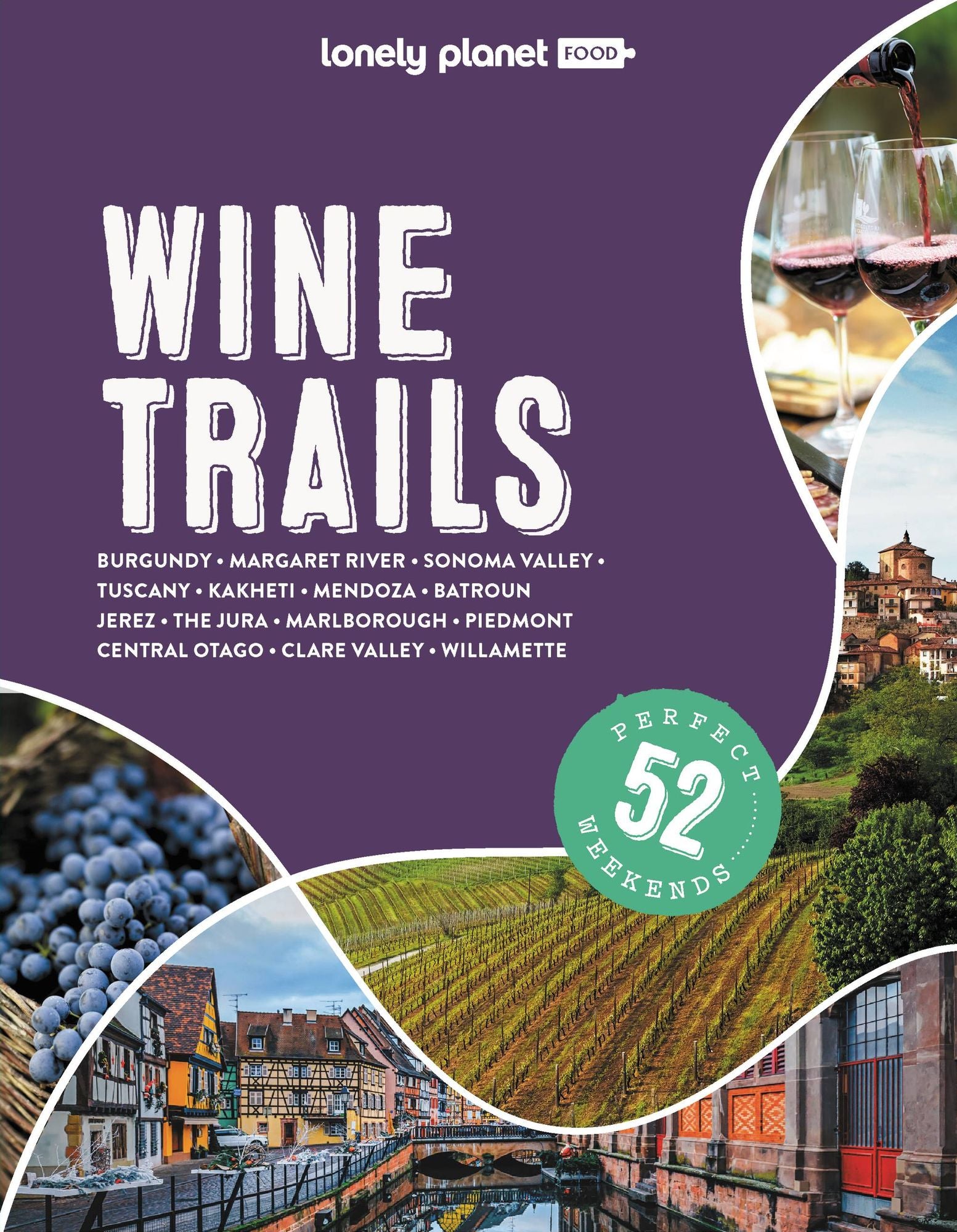 Lonely Planet Wine Trails: Plan 52 Perfect Weekend Breaks Rioja to Burgundy & Sonoma Features Expert Insights from Winemakers Plus Where to Stay & Eat