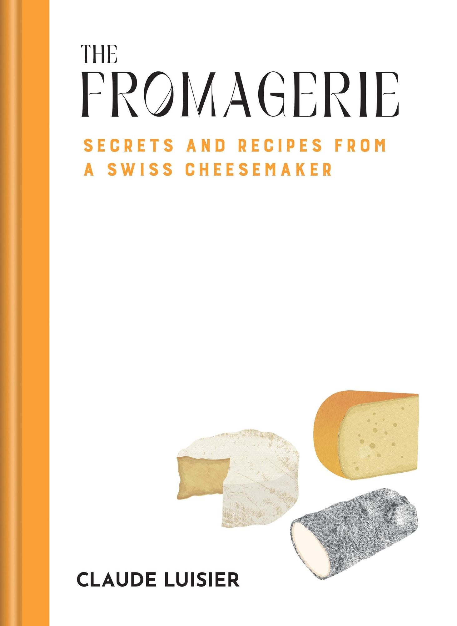 The Fromagerie: Secrets and Recipes from a Swiss Cheesemaker