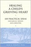 Healing a Child's Grieving Heart: 100 Practical Ideas for Families, Friends and Caregivers