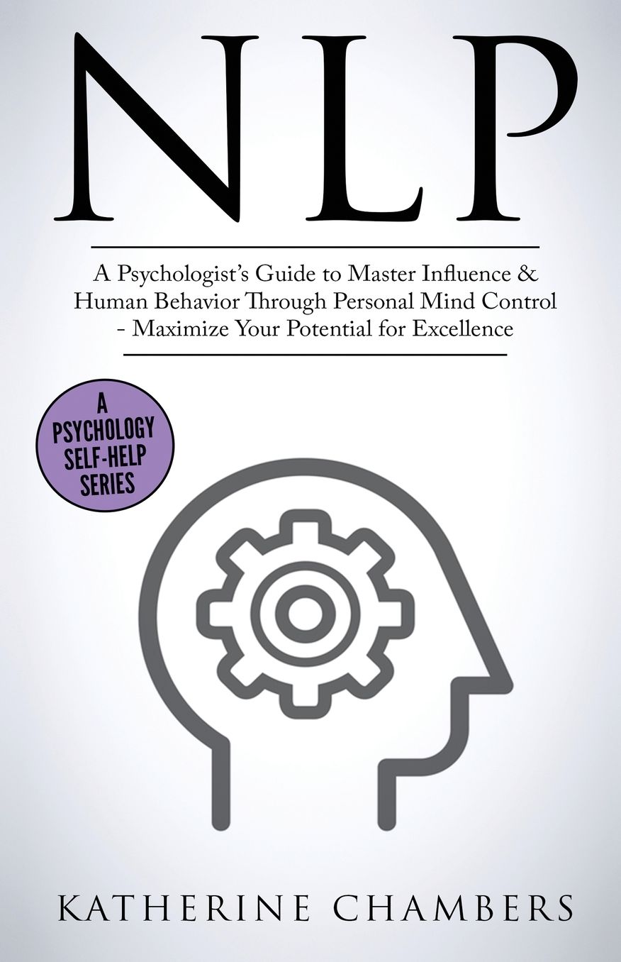 Nlp: A Psychologist's Guide to Master Influence & Human Behavior Through Personal Mind Control - Maximize Your Potential for Excellence