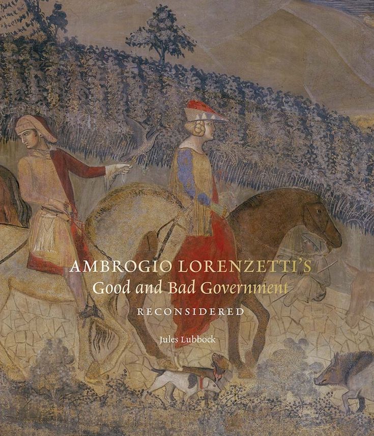 Ambrogio Lorenzetti's Good and Bad Government Reconsidered: Painting the Politics of Renaissance Siena