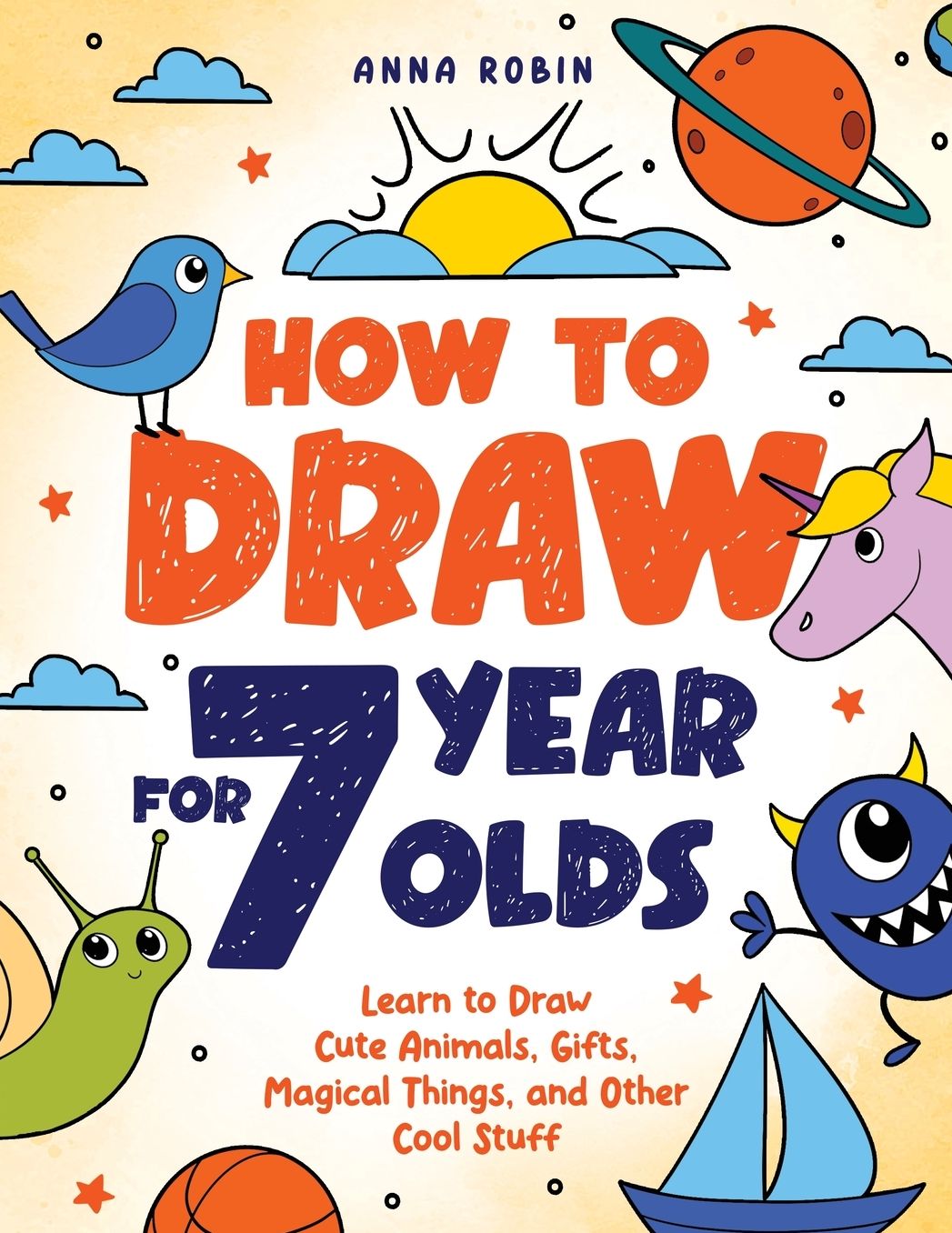 How to Draw for 7 Year Olds: Learn to Draw Cute Animals, Gifts, Magical Things, and Other Cool Stuff Book for Kids Age 7