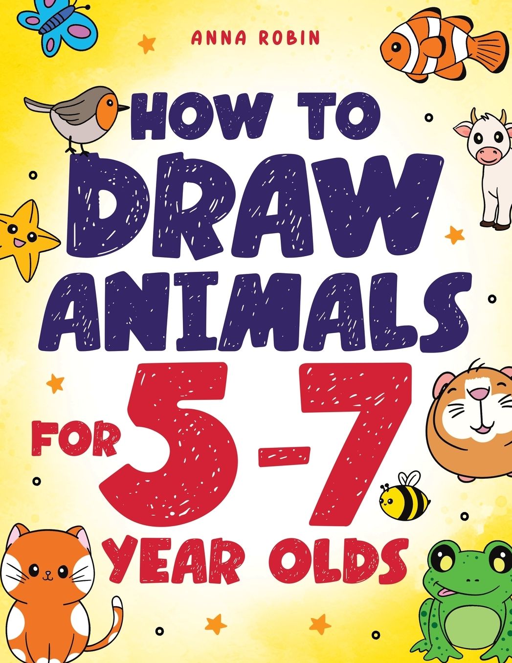 How to Draw Animals for 5-7 Year Olds: Learn to Draw Cute Pets, Farm Animals and Magical Sea Creatures Book for Kids Ages 5 to 7