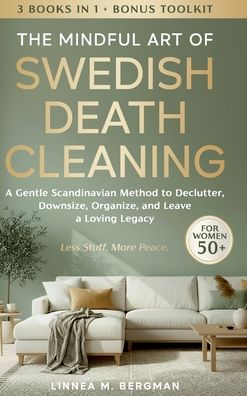 The Mindful Art of Swedish Death Cleaning for Women Over 50: A Gentle Scandinavian Method to Declutter, Downsize, Organize, and Leave a Loving Legacy