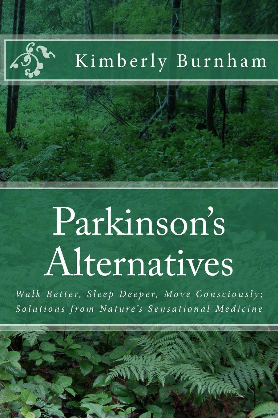 Parkinson's Alternatives: Walk Better, Sleep Deeper and Move Consciously; Solutions from Nature's Sensational Medicine