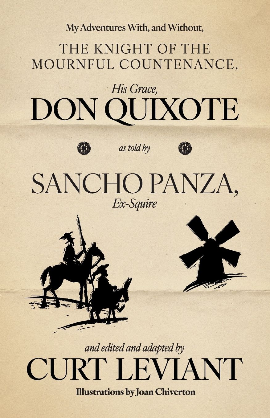 My Adventures With, and Without, the Knight of the Mournful Countenance, His Grace, Don Quixote, as told by Sancho Panza, Ex-Squire: edited and adapted by Curt Leviant