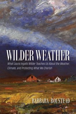 Wilder Weather: What Laura Ingalls Wilder Teaches Us about the Weather, Climate, and Protecting What We Cherish