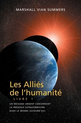 LES ALLI�S DE L'HUMANIT� LIVRE 1 (The Allies of Humanity, Book One - French): un message urgent concernant la pr�sence extraterrestre dans le monde aujourd'hui