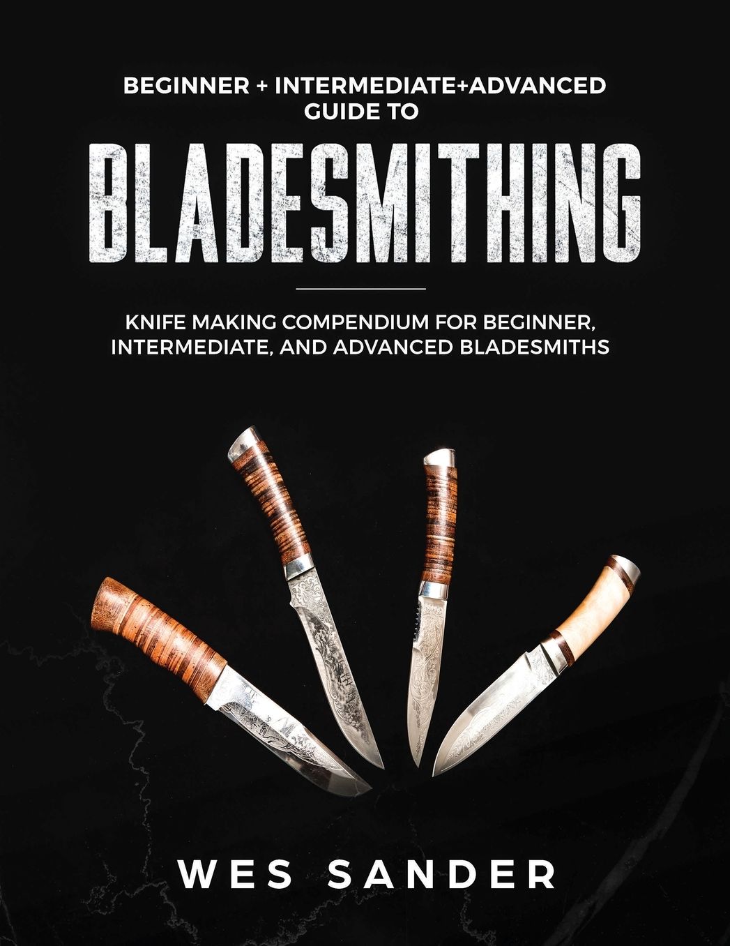 Bladesmithing: Beginner + Intermediate + Advanced Guide to Bladesmithing: Knife Making Compendium for Beginner, Intermediate, and Advanced Bladesmiths
