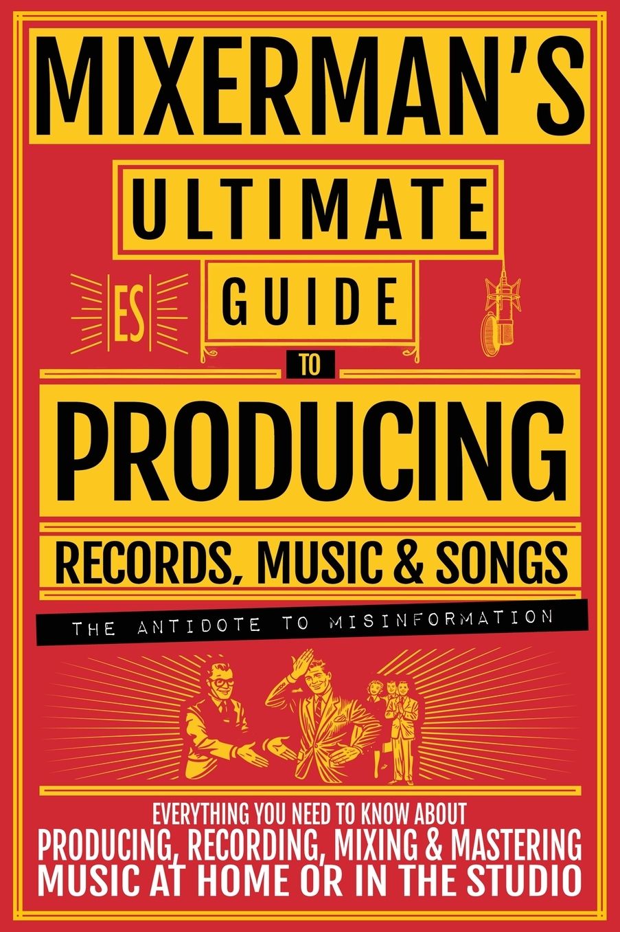 MIXERMAN'S Ultimate Guide to PRODUCING Records, Music & Songs: Everything You Need to Know About Producing, Recording, Mixing & Mastering Music at Home or in the Studio