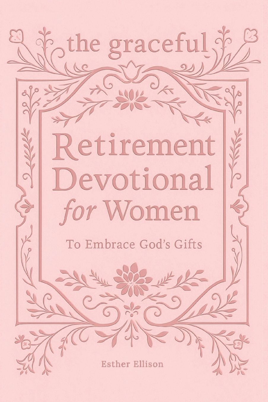 The Graceful Retirement Devotional for Women to Embrace God's Gifts: 52 Weeks of 3-Minute Devotions for Faith, Purpose, and Love-Filled Relationships in Your Next Chapter