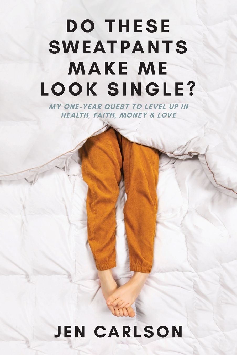 Do These Sweatpants Make Me Look Single?: My One-Year Quest to Level Up in Health, Faith, Money & Love