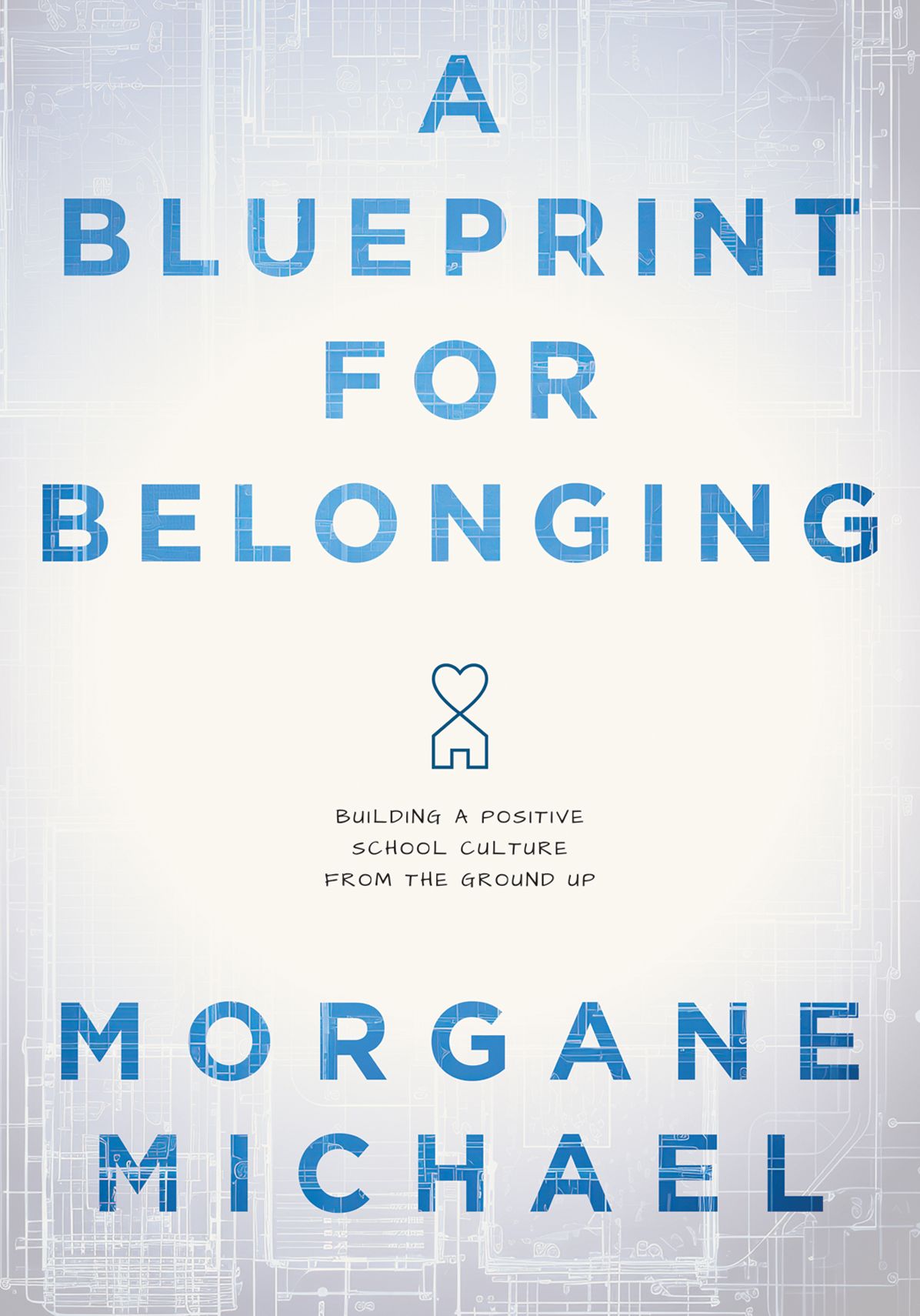 Blueprint for Belonging, A: Building a Positive School Culture From the Ground Up (Research-backed practical strategies to foster classroom belonging)