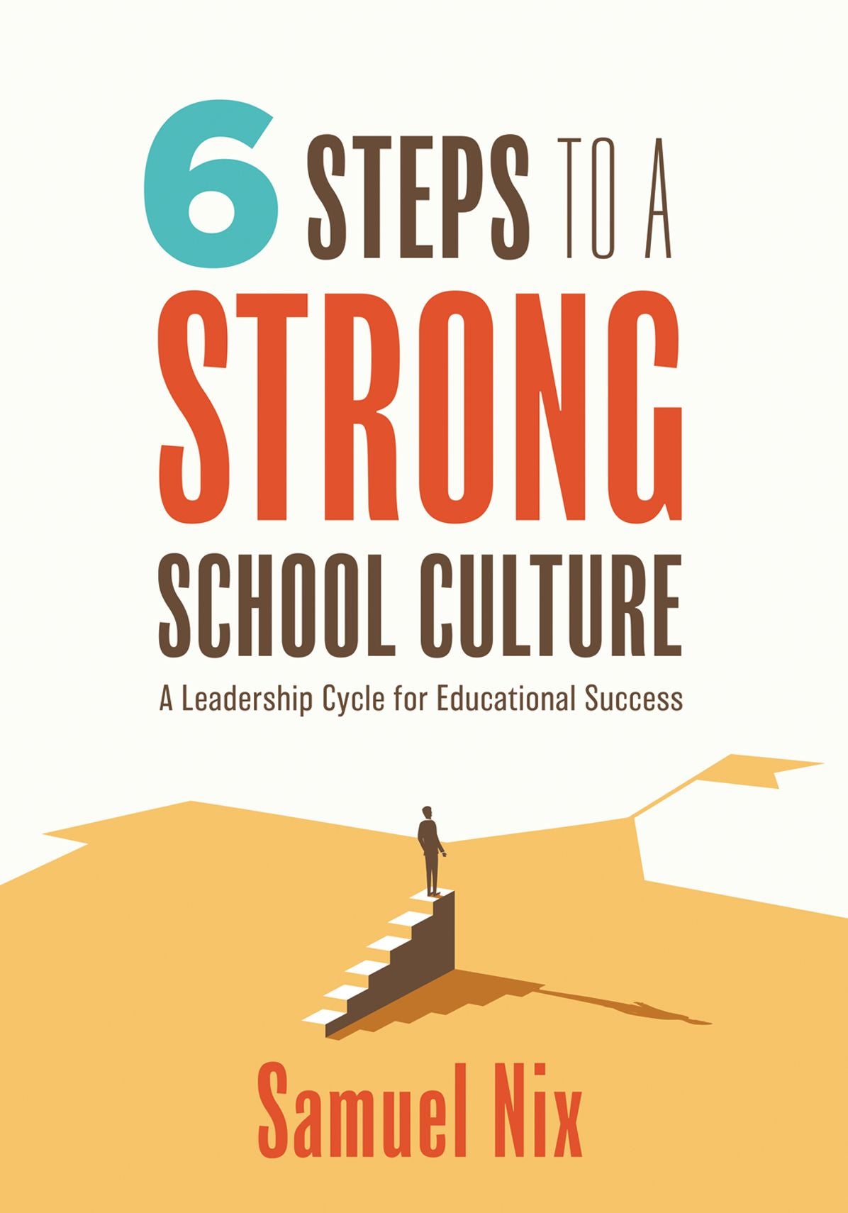 Six Steps to a Strong School Culture: A Leadership Cycle for Educational Success (A six-step leadership cycle for principals)