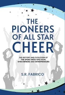 The Pioneers of All Star Cheer: The History and Evolution of the Sport with Tips from Gym Owners and Entrepreneurs