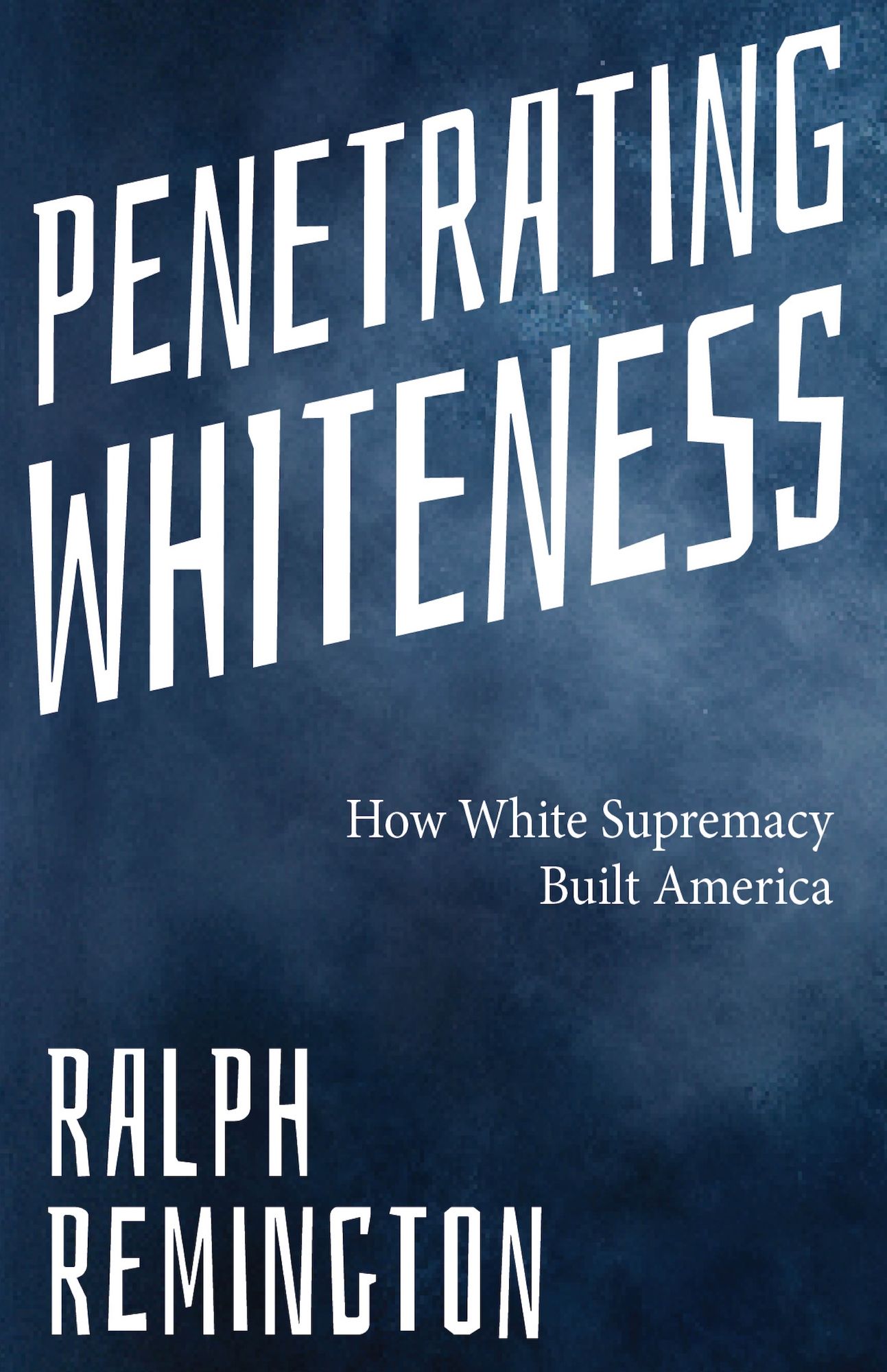 Penetrating Whiteness: How White Supremacy Built America (Navigating The Landscape Of Racism, Sexism, And America's Cultural Divide)
