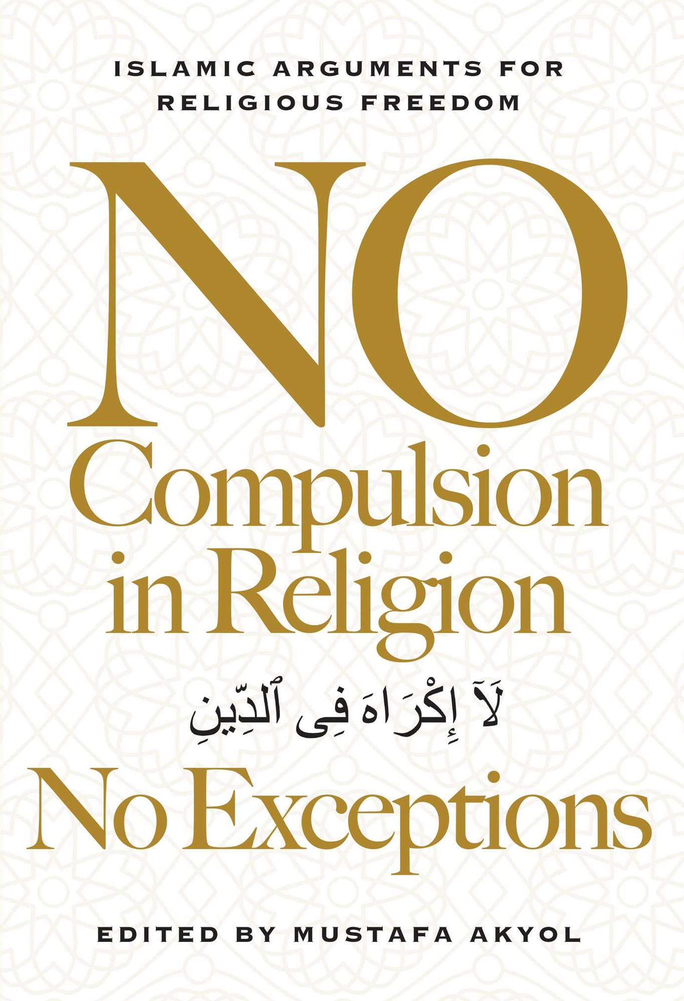 No Compulsion in Religion - No Exceptions: Islamic Arguments for Religious Freedom
